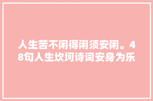 人生苦不闲得闲须安闲。48句人生坎坷诗词安身为乐无忧为福