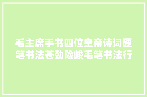 毛主席手书四位皇帝诗词硬笔书法苍劲险峻毛笔书法行云流水