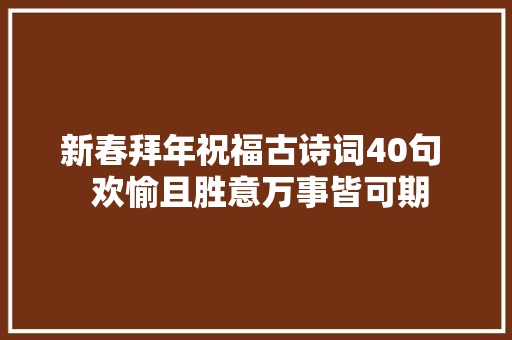 新春拜年祝福古诗词40句  欢愉且胜意万事皆可期