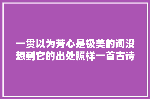 一贯以为芳心是极美的词没想到它的出处照样一首古诗词