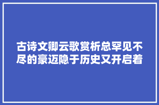 古诗文卿云歌赏析总罕见不尽的豪迈隐于历史又开启着未来