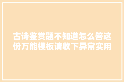 古诗鉴赏题不知道怎么答这份万能模板请收下异常实用