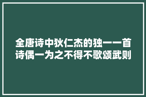 全唐诗中狄仁杰的独一一首诗偶一为之不得不歌颂武则天