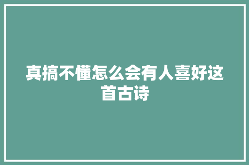 真搞不懂怎么会有人喜好这首古诗