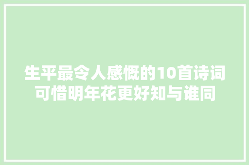 生平最令人感慨的10首诗词可惜明年花更好知与谁同