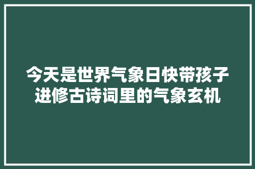 今天是世界气象日快带孩子进修古诗词里的气象玄机