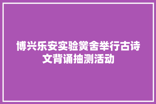 博兴乐安实验黉舍举行古诗文背诵抽测活动
