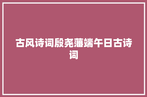 古风诗词殷尧藩端午日古诗词