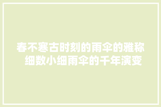 春不寒古时刻的雨伞的雅称  细数小细雨伞的千年演变