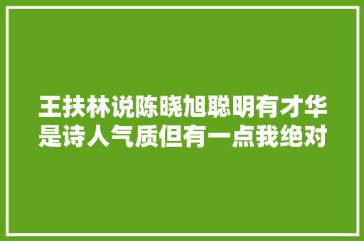 王扶林说陈晓旭聪明有才华是诗人气质但有一点我绝对没想到