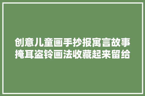 创意儿童画手抄报寓言故事掩耳盗铃画法收藏起来留给孩子