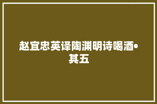 赵宜忠英译陶渊明诗喝酒•其五