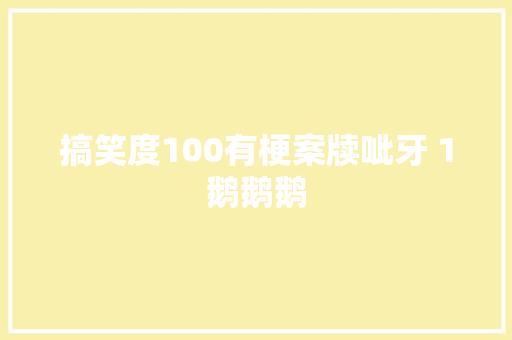 搞笑度100有梗案牍呲牙 1鹅鹅鹅