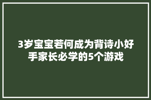 3岁宝宝若何成为背诗小好手家长必学的5个游戏