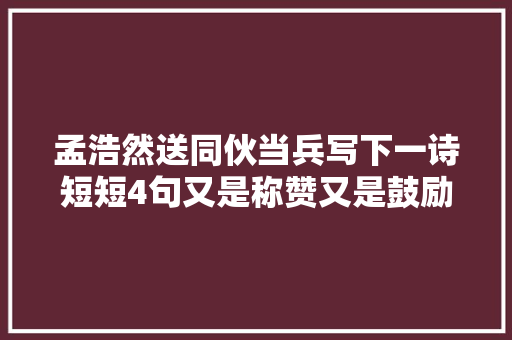 孟浩然送同伙当兵写下一诗短短4句又是称赞又是鼓励与君共勉
