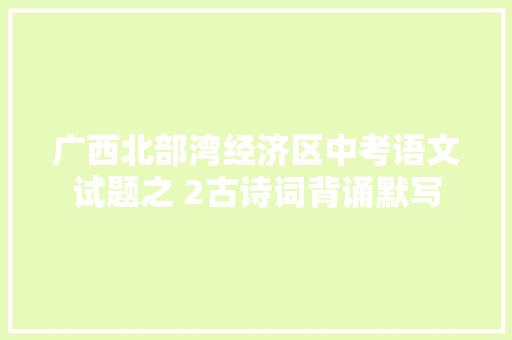 广西北部湾经济区中考语文试题之 2古诗词背诵默写