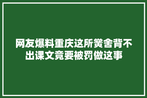 网友爆料重庆这所黉舍背不出课文竟要被罚做这事
