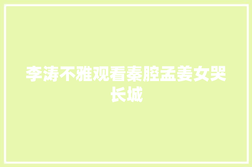 李涛不雅观看秦腔孟姜女哭长城