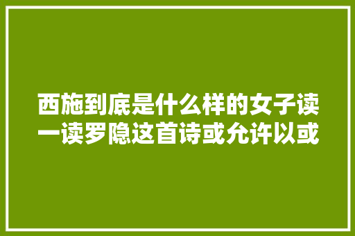西施到底是什么样的女子读一读罗隐这首诗或允许以或许找到谜底