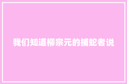 我们知道柳宗元的捕蛇者说