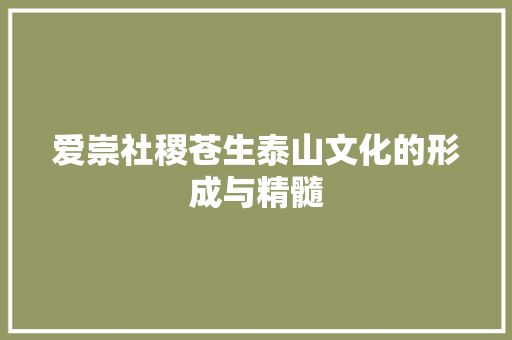爱崇社稷苍生泰山文化的形成与精髓