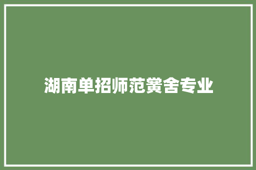 湖南单招师范黉舍专业