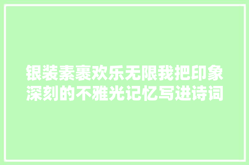 银装素裹欢乐无限我把印象深刻的不雅光记忆写进诗词里之东北篇