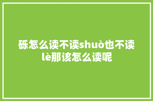 砾怎么读不读shuò也不读lè那该怎么读呢