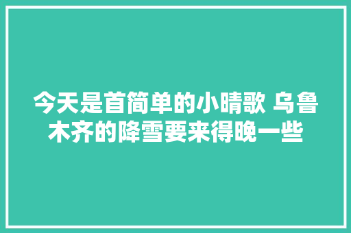 今天是首简单的小晴歌 乌鲁木齐的降雪要来得晚一些