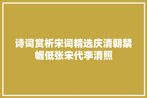 诗词赏析宋词精选庆清朝禁幄低张宋代李清照