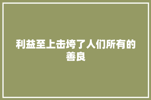 利益至上击垮了人们所有的善良