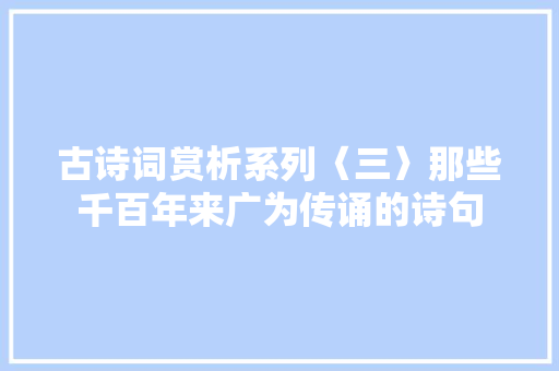 古诗词赏析系列〈三〉那些千百年来广为传诵的诗句