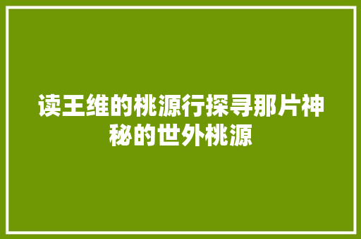 读王维的桃源行探寻那片神秘的世外桃源