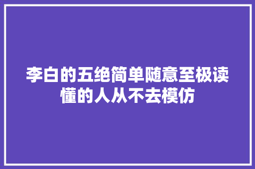 李白的五绝简单随意至极读懂的人从不去模仿