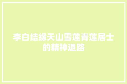 李白结缘天山雪莲青莲居士的精神退路