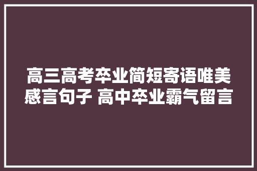 高三高考卒业简短寄语唯美感言句子 高中卒业霸气留言短句
