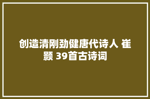 创造清刚劲健唐代诗人 崔颢 39首古诗词