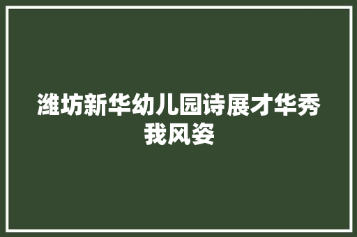 潍坊新华幼儿园诗展才华秀我风姿