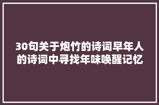 30句关于炮竹的诗词早年人的诗词中寻找年味唤醒记忆里的年味