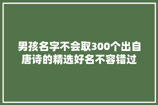 男孩名字不会取300个出自唐诗的精选好名不容错过