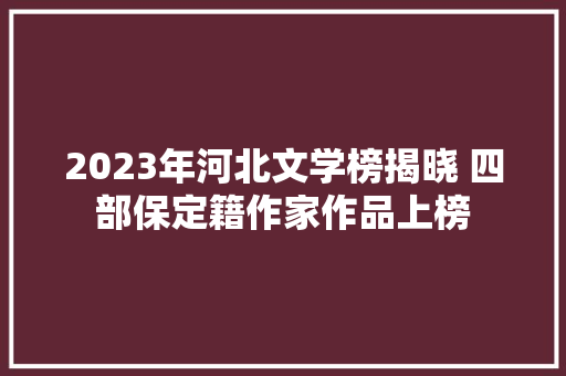 2023年河北文学榜揭晓 四部保定籍作家作品上榜