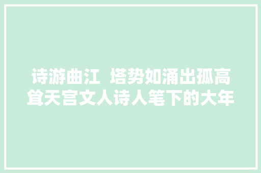 诗游曲江  塔势如涌出孤高耸天宫文人诗人笔下的大年夜雁塔是哪般