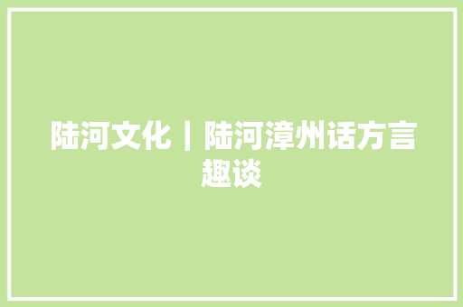 陆河文化｜陆河漳州话方言趣谈