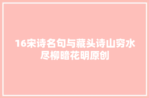 16宋诗名句与藏头诗山穷水尽柳暗花明原创