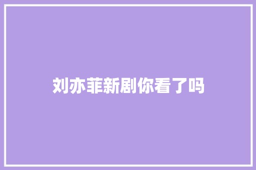 刘亦菲新剧你看了吗