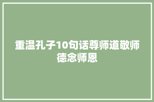 重温孔子10句话尊师道敬师德念师恩