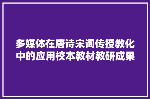 多媒体在唐诗宋词传授教化中的应用校本教材教研成果系列