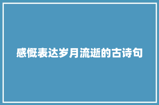 感慨表达岁月流逝的古诗句