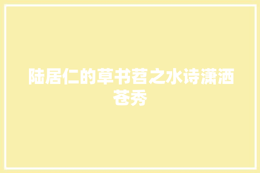 陆居仁的草书苕之水诗潇洒苍秀