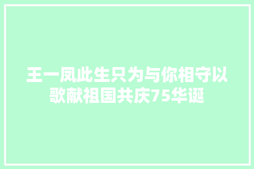 王一凤此生只为与你相守以歌献祖国共庆75华诞